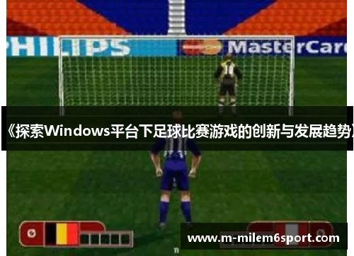 《探索Windows平台下足球比赛游戏的创新与发展趋势》