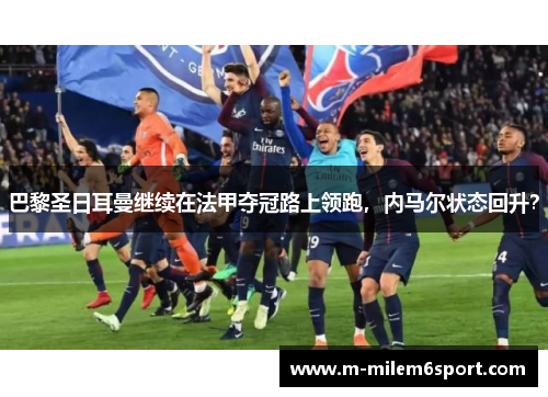 巴黎圣日耳曼继续在法甲夺冠路上领跑，内马尔状态回升？