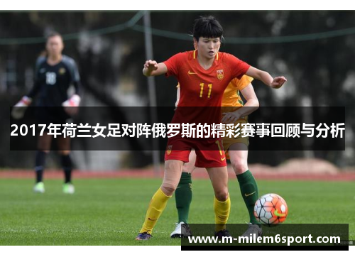 2017年荷兰女足对阵俄罗斯的精彩赛事回顾与分析