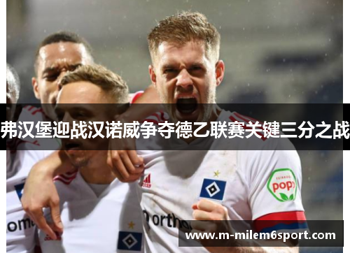 弗汉堡迎战汉诺威争夺德乙联赛关键三分之战