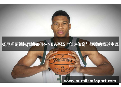 扬尼斯阿德托昆博如何在NBA赛场上创造传奇与辉煌的篮球生涯